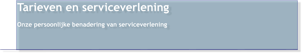 Tarieven en serviceverlening  Onze persoonlijke benadering van serviceverlening